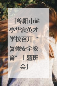 绵阳市盐亭华宸英才学校召开“暑假安全教育”主题班会