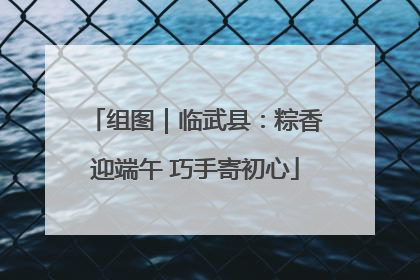 组图｜临武县：粽香迎端午 巧手寄初心