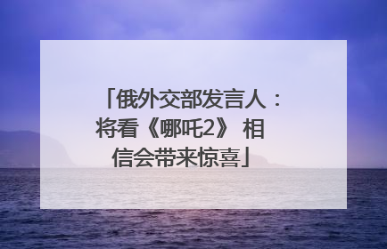 俄外交部发言人：将看《哪吒2》 相信会带来惊喜