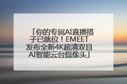 你的专属AI直播搭子已就位！EMEET发布全新4K超清双目AI智能云台摄像头