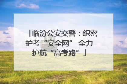 临汾公安交警：织密护考“安全网” 全力护航“高考路”