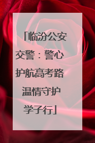 临汾公安交警：警心护航高考路 温情守护学子行