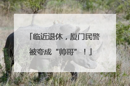 临近退休，厦门民警被夸成“帅哥”！