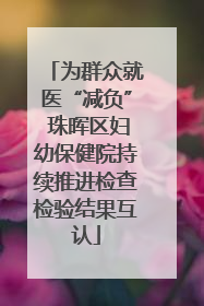 为群众就医“减负” 珠晖区妇幼保健院持续推进检查检验结果互认