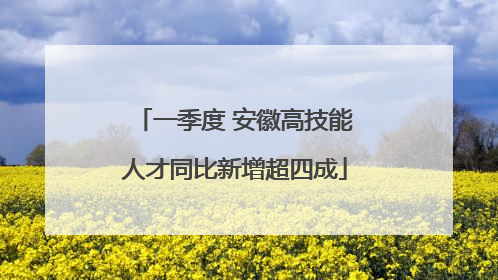 一季度 安徽高技能人才同比新增超四成