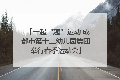 一起“趣”运动 成都市第十三幼儿园集团举行春季运动会