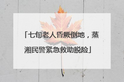 七旬老人昏厥倒地，蒸湘民警紧急救助脱险