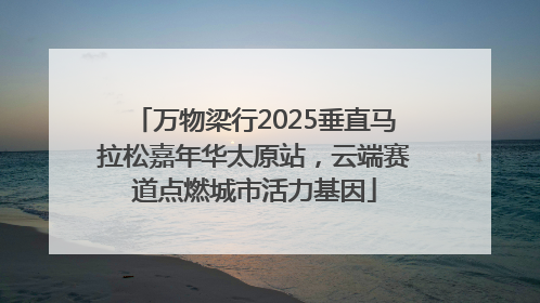 万物梁行2025垂直马拉松嘉年华太原站，云端赛道点燃城市活力基因