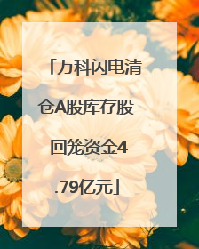 万科闪电清仓A股库存股 回笼资金4.79亿元