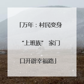 万年：村民变身“上班族” 家门口开辟幸福路