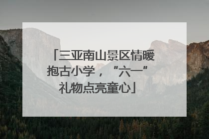 三亚南山景区情暖抱古小学，“六一”礼物点亮童心