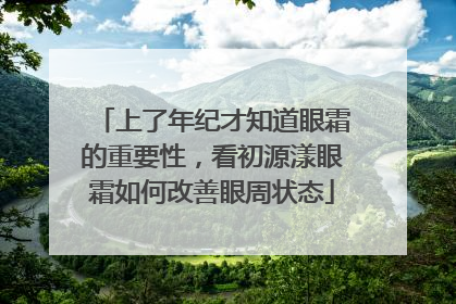 上了年纪才知道眼霜的重要性，看初源漾眼霜如何改善眼周状态