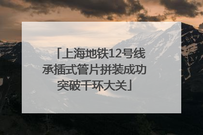 上海地铁12号线承插式管片拼装成功突破千环大关