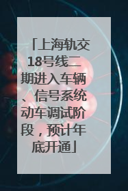 上海轨交18号线二期进入车辆、信号系统动车调试阶段，预计年底开通