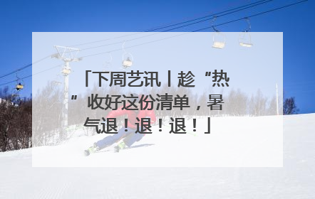 下周艺讯丨趁“热”收好这份清单，暑气退！退！退！