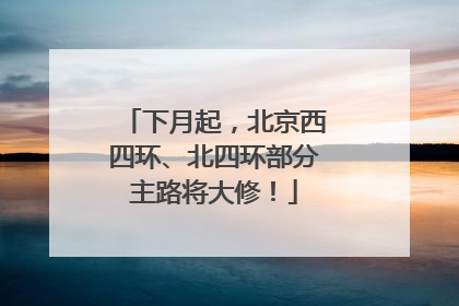 下月起，北京西四环、北四环部分主路将大修！
