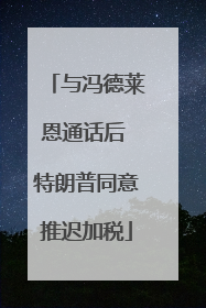 与冯德莱恩通话后 特朗普同意推迟加税