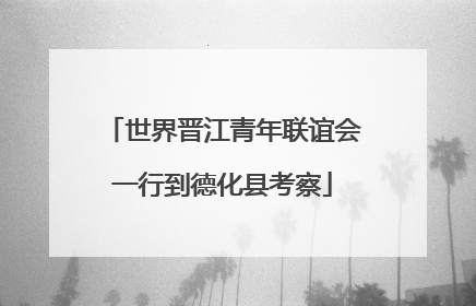 世界晋江青年联谊会一行到德化县考察