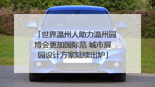 世界温州人助力温州园博会更加国际范 城市展园设计方案陆续出炉