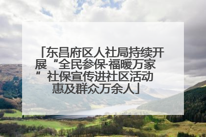 东昌府区人社局持续开展“全民参保·福暖万家”社保宣传进社区活动 惠及群众万余人