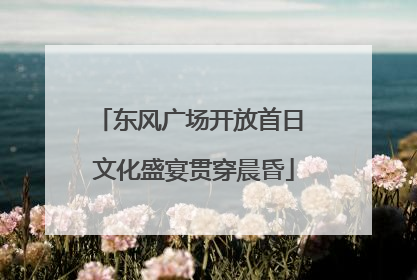东风广场开放首日 文化盛宴贯穿晨昏