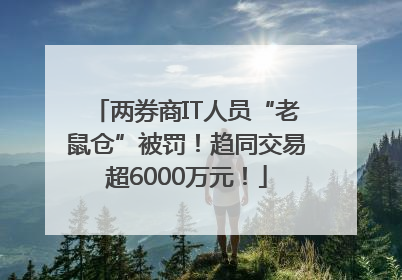 两券商IT人员“老鼠仓”被罚！趋同交易超6000万元！