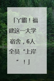 丫霸！福建这一大学宿舍，6人全员“上岸”！
