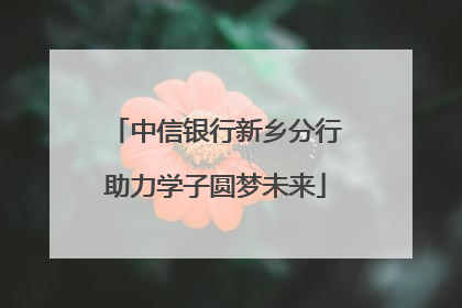 中信银行新乡分行助力学子圆梦未来
