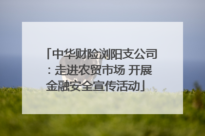 中华财险浏阳支公司：走进农贸市场 开展金融安全宣传活动