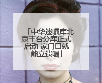 中华遗嘱库北京丰台分库正式启动 家门口就能立遗嘱