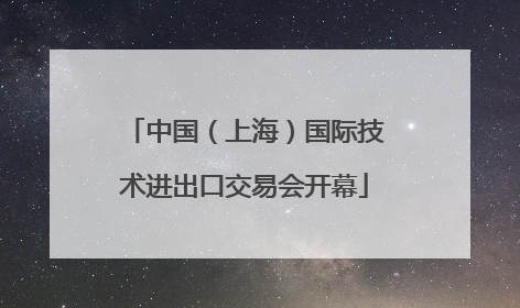 中国（上海）国际技术进出口交易会开幕