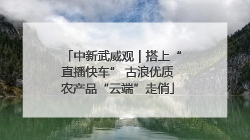 中新武威观｜搭上“直播快车” 古浪优质农产品“云端”走俏