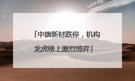中旗新材跌停，机构龙虎榜上激烈博弈
