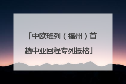 中欧班列（福州）首趟中亚回程专列抵榕
