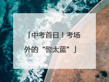 中考首日！考场外的“警太蓝”
