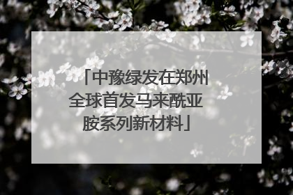 中豫绿发在郑州全球首发马来酰亚胺系列新材料