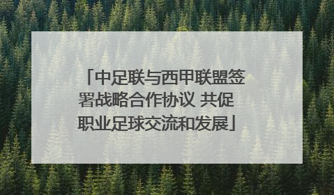 中足联与西甲联盟签署战略合作协议 共促职业足球交流和发展