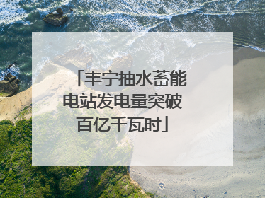 丰宁抽水蓄能电站发电量突破百亿千瓦时