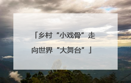 乡村“小戏骨”走向世界“大舞台”