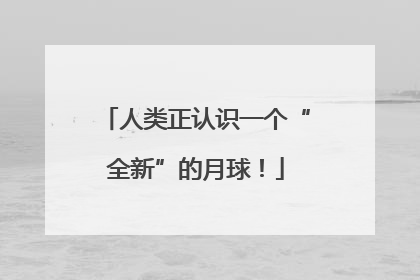 人类正认识一个“全新”的月球！