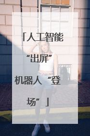 人工智能“出屏” 机器人“登场”