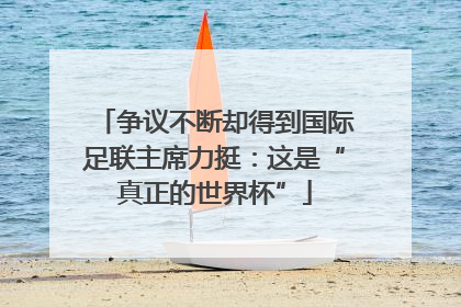 争议不断却得到国际足联主席力挺：这是“真正的世界杯”