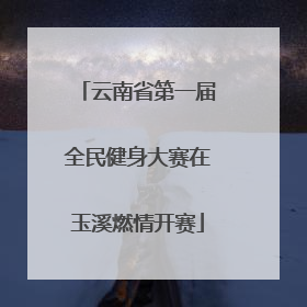云南省第一届全民健身大赛在玉溪燃情开赛
