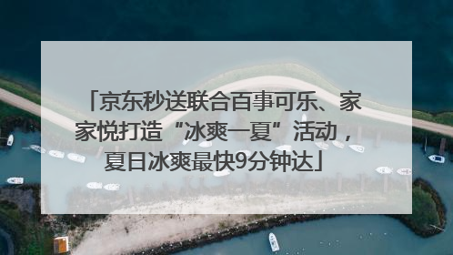 京东秒送联合百事可乐、家家悦打造“冰爽一夏”活动，夏日冰爽最快9分钟达