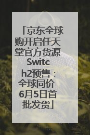 京东全球购开启任天堂官方货源Switch2预售：全球同价 6月5日首批发货