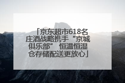 京东超市618名庄酒战略携手“京城俱乐部” 恒温恒湿仓存储配送更放心