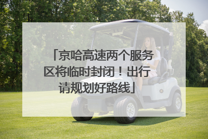 京哈高速两个服务区将临时封闭！出行请规划好路线