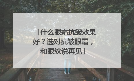 什么眼霜抗皱效果好？选对抗皱眼霜，和眼纹说再见