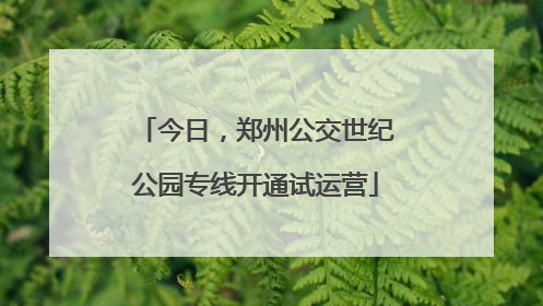 今日，郑州公交世纪公园专线开通试运营