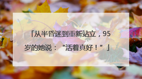 从半昏迷到重新站立，95岁的她说：“活着真好！”